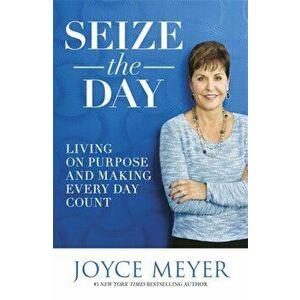 Seize the Day. Living on Purpose and Making Every Day Count, Paperback - Joyce Meyer imagine