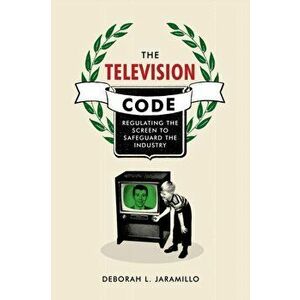 The Television Code. Regulating the Screen to Safeguard the Industry, Hardback - Deborah L. Jaramillo imagine