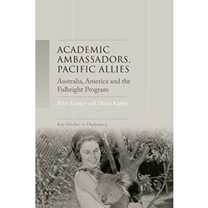 Academic Ambassadors, Pacific Allies. Australia, America and the Fulbright Program, Hardback - Diane Kirkby imagine