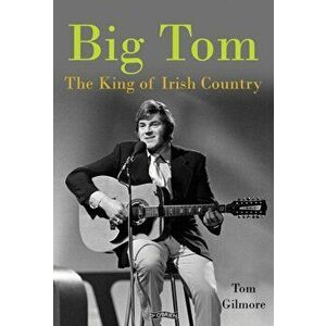 Big Tom. The King of Irish Country, Hardback - Tom Gilmore imagine