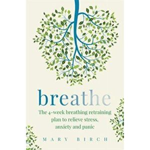 Breathe. The 4-week breathing retraining plan to relieve stress, anxiety and panic, Paperback - Mary Birch imagine