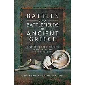 Battles and Battlefields of Ancient Greece. A Guide to their History, Topography and Archaeology, Hardback - Matthew A. Sears imagine