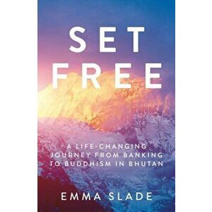 Set Free. A Life-Changing Journey from Banking to Buddhism in Bhutan, Paperback - Emma Slade imagine