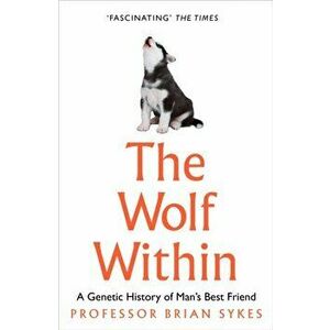 Wolf Within. The Astonishing Evolution of the Wolf into Man's Best Friend, Paperback - Professor Bryan Sykes imagine