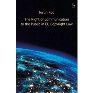 Right of Communication to the Public in EU Copyright Law, Hardback - Justin Koo imagine