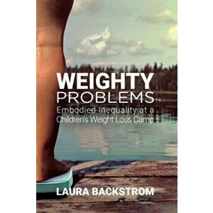 Weighty Problems. Embodied Inequality at a Children's Weight Loss Camp, Paperback - Laura Backstrom imagine