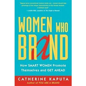 Women Who Brand. How Smart Women Promote Themselves and Get Ahead, Paperback - Catherine Kaputa imagine
