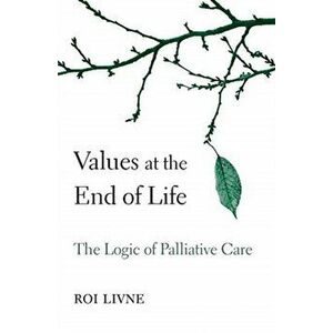 Values at the End of Life. The Logic of Palliative Care, Hardback - Roi Livne imagine
