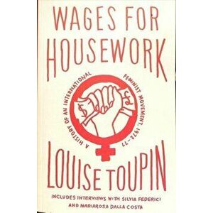 Wages for Housework. A History of an International Feminist Movement, 1972-77, Paperback - Louise Toupin imagine