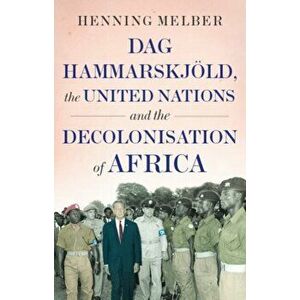 Dag Hammarskjoeld, the United Nations, and the Decolonisation of Africa, Hardback - Henning Melber imagine