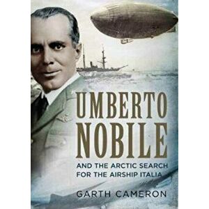 Umberto Nobile and the Arctic Search for the Airship Italia, Hardback - Garth Cameron imagine