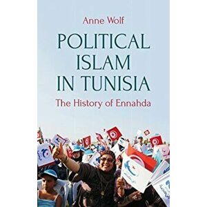 Political Islam in Tunisia. The History of Ennahda, Paperback - Anne Wolf imagine