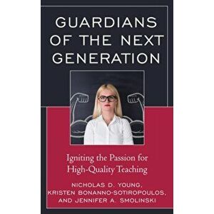 Guardians of the Next Generation. Igniting the Passion for High-Quality Teaching, Hardback - Jennifer A. Smolinski imagine
