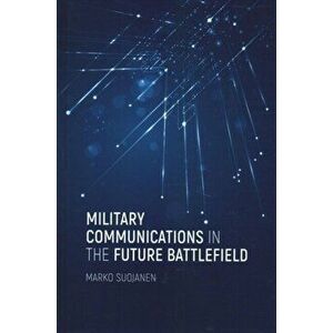 Military Communications in the Future Battlefield, Hardback - Marko Suojanen imagine