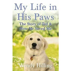 My Life In His Paws. The Story of Ted and How He Saved Me, Hardback - Wendy Hilling imagine