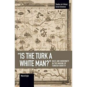 'is The Turk A White Man?'. Race and Modernity in the Making of Turkish Identity, Paperback - Murat Ergin imagine