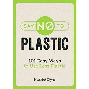 Say No to Plastic. 101 Easy Ways to Use Less Plastic, Paperback - Harriet Dyer imagine