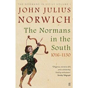 Normans in the South, 1016-1130. The Normans in Sicily Volume I, Paperback - John Julius Norwich imagine