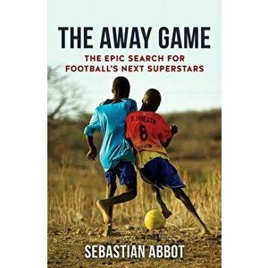 Away Game. The Epic Search for Football's Next Superstars, Paperback - Sebastian Abbot imagine