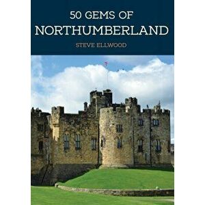 50 Gems of Northumberland. The History & Heritage of the Most Iconic Places, Paperback - Steve Ellwood imagine