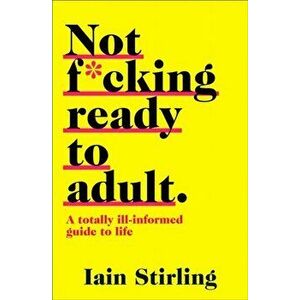 Not F*cking Ready to Adult. A Totally Ill-Informed Guide to Life, Paperback - Iain Stirling imagine