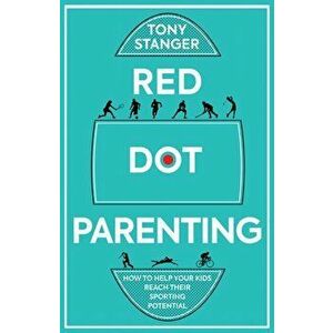 Red Dot Parenting. How to help your kids reach their sporting potential, Paperback - Tony Stanger imagine
