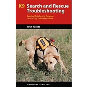 K9 Search and Rescue Troubleshooting. Practical Solutions To Common Search-Dog Training Problems, Paperback - Susan Bulanda imagine