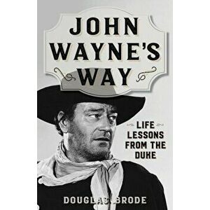 John Wayne's Way. Life Lessons from the Duke, Paperback - Douglas Brode imagine