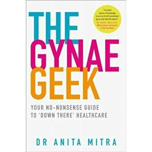 Gynae Geek. Your No-Nonsense Guide to `Down There' Healthcare, Paperback - Dr Anita Mitra imagine