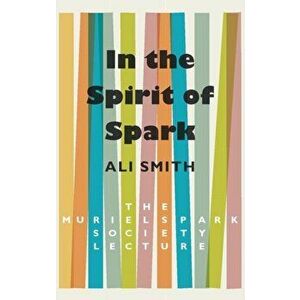 In the Spirit of Spark. The Muriel Spark Society Lecture, Paperback - Ali Smith imagine