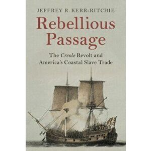 Rebellious Passage. The Creole Revolt and America's Coastal Slave Trade, Paperback - Jeffrey R. Kerr-Ritchie imagine