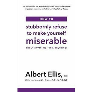 How to Stubbornly Refuse to Make Yourself Miserable. About Anything - Yes, Anything!, Paperback - Albert Ellis imagine