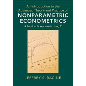 Introduction to the Advanced Theory and Practice of Nonparametric Econometrics. A Replicable Approach Using R, Hardback - Jeffrey S. Racine imagine
