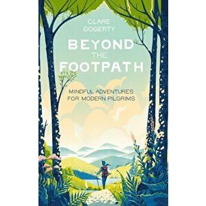 Beyond the Footpath. Mindful Adventures for Modern Pilgrims, Hardback - Clare Gogerty imagine