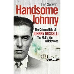 Handsome Johnny. The Criminal Life of Johnny Rosselli, The Mob's Man in Hollywood, Paperback - Lee Server imagine