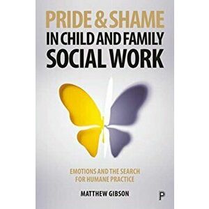Pride and Shame in Child and Family Social Work. Emotions and the Search for Humane Practice, Paperback - Matthew Gibson imagine