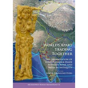 Worlds Apart Trading Together: The organisation of long-distance trade between Rome and India in Antiquity, Paperback - Kasper Gronlund Evers imagine