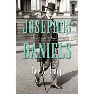 Josephus Daniels. His Life and Times, Paperback - Lee A. Craig imagine
