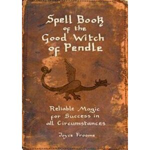 Spell book of the Good Witch of Pendle. Reliable magic for Success in all Circumstances, Paperback - Joyce Froome imagine