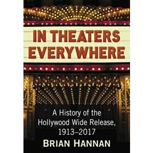 In Theaters Everywhere. A History of the Hollywood Wide Release, 1913-2017, Paperback - Brian Hannan imagine