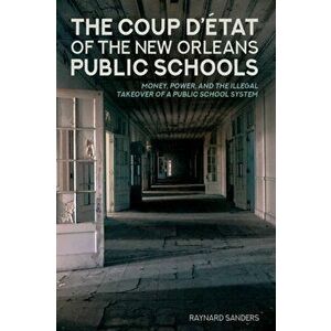 Coup D'etat of the New Orleans Public Schools. Money, Power, and the Illegal Takeover of a Public School System, Hardback - Raynard Sanders imagine