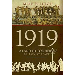 1919 - A Land Fit for Heroes. Britain at Peace, Hardback - Mike Hutton imagine