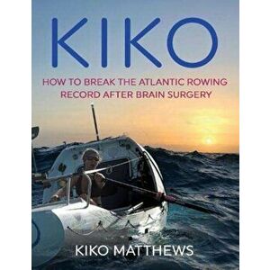 Kiko. How to break the Atlantic rowing record after brain surgery, Paperback - Kiko Matthews imagine