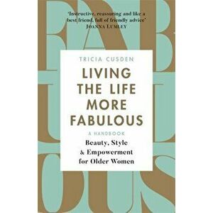 Living the Life More Fabulous. Beauty, Style and Empowerment for Older Women, Paperback - Tricia Cusden imagine