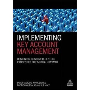Implementing Key Account Management. Designing Customer-Centric Processes for Mutual Growth, Paperback - Dr Sue Holt imagine