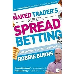 Naked Trader's Guide to Spread Betting. How to make money from shares in up or down markets, Paperback - Robbie Burns imagine