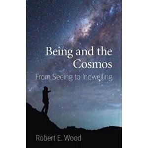 Being and the Cosmos. From Seeing to Indwelling, Paperback - Robert E. Wood imagine