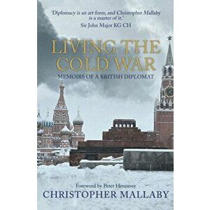 Living the Cold War. Memoirs of a British Diplomat, Paperback - Sir Christopher Mallaby imagine