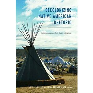 Decolonizing Native American Rhetoric. Communicating Self-Determination, Hardback - *** imagine