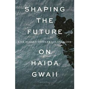 Shaping the Future on Haida Gwaii. Life beyond Settler Colonialism, Hardback - Joseph Weiss imagine